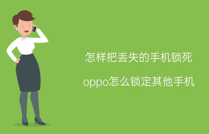 怎样把丢失的手机锁死 oppo怎么锁定其他手机？